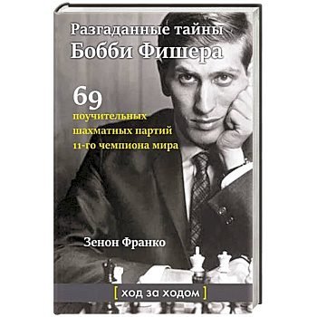 Разгаданные тайны Бобби Фишера. 69 поучительных шахматных партий 11-го чемпиона мира. Ход за ходом Разгаданные тайны Бобби Фишера. 69 поучительных шахматных партий 11-го чемпиона мира. Ход за ходом