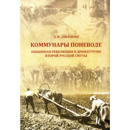 История СССР, книга Коммунары поневоле. Общинная революция в драматургии Второй русской смуты купить по скидке