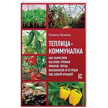 Теплица-коммуналка. Как вырастить высокие урожаи томатов, перца, баклажанов и огурцов под одной крыш Теплица-коммуналка. Как вырастить высокие урожаи томатов, перца, баклажанов и огурцов под одной крыш