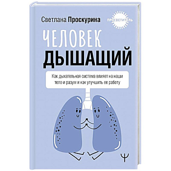 Человек дышащий. Как дыхательная система влияет на наши тело и разум и как улучшить её работу Человек дышащий. Как дыхательная система влияет на наши тело и разум и как улучшить её работу