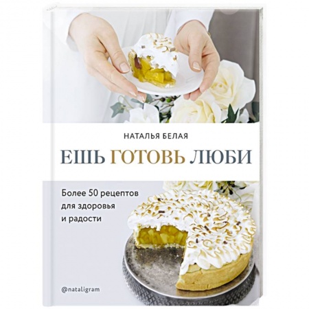 Выпечка, десерты, книга Ешь, готовь, люби. Более 50 рецептов для здоровья и радости. купить по скидке