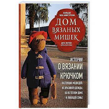 Дом вязаных Мишек. Истории о вязании крючком настоящих медведей, их красивой одежды, об их теплом доме и любящей семье Дом вязаных Мишек. Истории о вязании крючком настоящих медведей, их красивой одежды, об их теплом доме и любящей семье