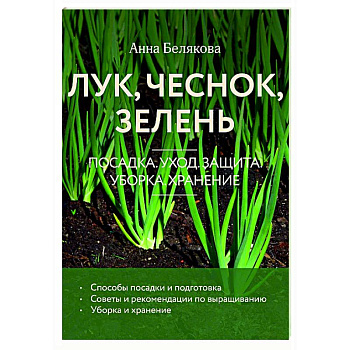 Лук, чеснок, зелень. Посадка. Уход. Защита. Уборка. Хранение Лук, чеснок, зелень. Посадка. Уход. Защита. Уборка. Хранение