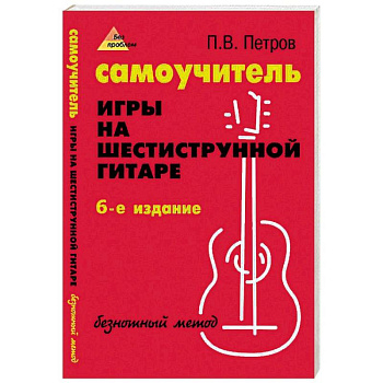 Самоучитель игры на шестиструнной гитаре. Безнотный метод Самоучитель игры на шестиструнной гитаре. Безнотный метод