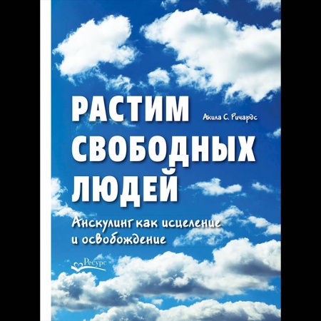 Возрастная психология, книга Растим свободных людей. Анскулинг как исцеление и освобождение купить по скидке