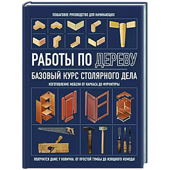 Работы по дереву. Базовый курс столярного дела Работы по дереву. Базовый курс столярного дела