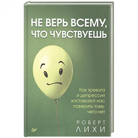 Психология личности, книга Не верь всему, что чувствуешь. Как тревога и депрессия заставляют нас поверить тому, чего нет купить по скидке