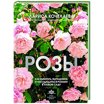 Розы. Как выбирать, выращивать и наслаждаться в любом саду Розы. Как выбирать, выращивать и наслаждаться в любом саду
