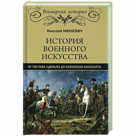 Всемирная история, книга История военного искусства от Густава Адольфа до Наполеона Бонапарта купить по скидке