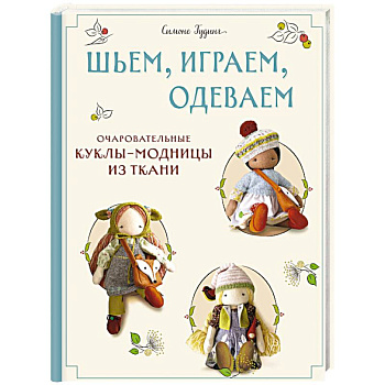 Шьем, играем, одеваем. Очаровательные куклы-модницы из ткани Шьем, играем, одеваем. Очаровательные куклы-модницы из ткани