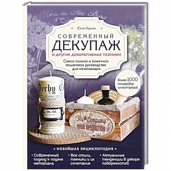 Современный декупаж и другие декоративные техники. Самое полное и понятное пошаговое руководство для начинающих. Новейшая энциклопедия Современный декупаж и другие декоративные техники. Самое полное и понятное пошаговое руководство для начинающих. Новейшая энциклопедия