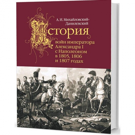 Россия в XIX - начале XX вв., книга История войн императора Александра I с Наполеоном в 1805,1806 и 1807 годах купить по скидке