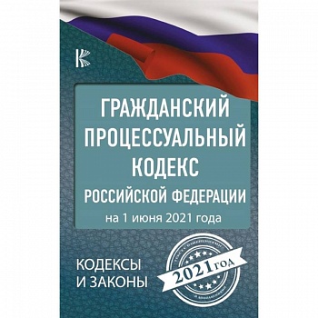 Гражданский процессуальный Кодекс Российской Федерации на 1 июня 2021 года