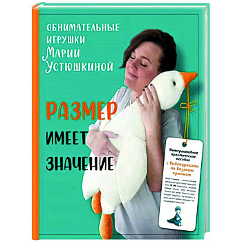 Размер имеет значение. Обнимательные игрушки Марии Устюшкиной. Интерактивное практическое пособие с видеоуроками по вязанию крючком Размер имеет значение. Обнимательные игрушки Марии Устюшкиной. Интерактивное практическое пособие с видеоуроками по вязанию крючком