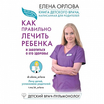 Книга детского врача, написанная для родителей. Как правильно лечить ребенка и заботиться о его здоровье