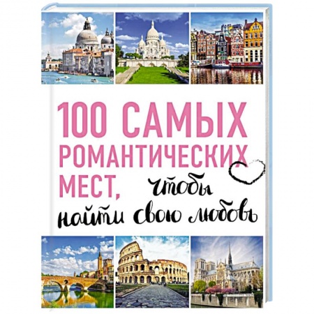 Исторические путеводители, книга 100 самых романтических мест мира, чтобы найти свою любовь купить по скидке