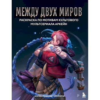 Между двух миров. Раскраска по мотивам культового мультсериала Аркейн Между двух миров. Раскраска по мотивам культового мультсериала Аркейн