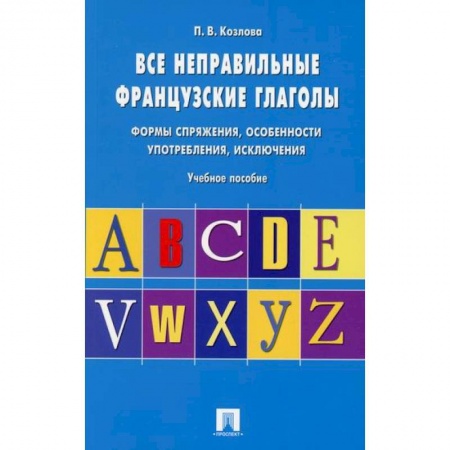 Учебники, самоучители, пособия, книга Все неправильные французские глаголы. Формы спряжения, особенности употребления, исключения купить по скидке