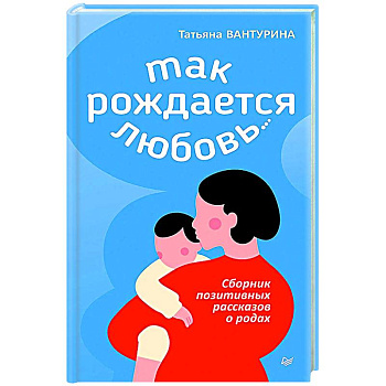 Так рождается любовь... Сборник позитивных рассказов о родах Так рождается любовь... Сборник позитивных рассказов о родах