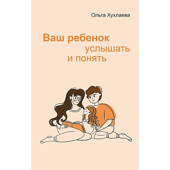 Ваш ребенок: услышать и понять Ваш ребенок: услышать и понять