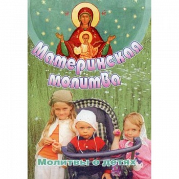 Материнская молитва. Молитвы о детях Материнская молитва. Молитвы о детях