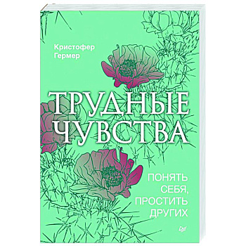 Трудные чувства. Понять себя, простить других Трудные чувства. Понять себя, простить других