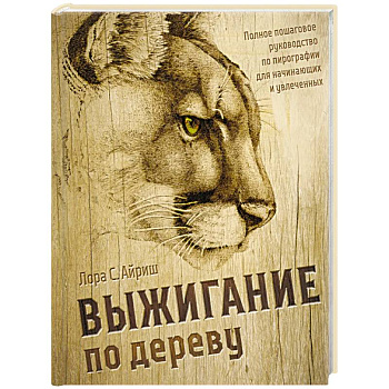 Выжигание по дереву. Полное пошаговое руководство по пирографии для начинающих и увлеченных