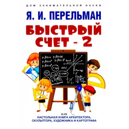Математика, книга Быстрый счет - 2, или Настольная книга архитектора, скульптора, художника и картографа купить по скидке
