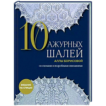 10 ажурных шалей Аллы Борисовой. Со схемами и подробными описаниями 10 ажурных шалей Аллы Борисовой. Со схемами и подробными описаниями