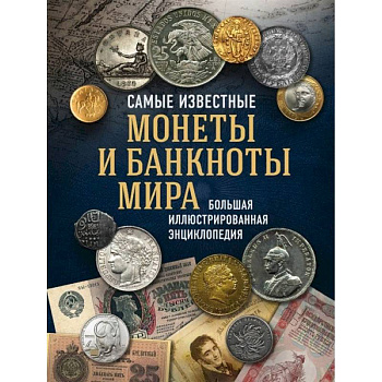 Самые известные монеты и банкноты мира. Большая иллюстрированная энциклопедия Самые известные монеты и банкноты мира. Большая иллюстрированная энциклопедия