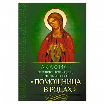 Акафист Пресвятой Богородице в честь иконы Ее 'Помощница в родах' Акафист Пресвятой Богородице в честь иконы Ее 'Помощница в родах'