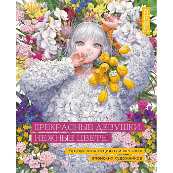 Прекрасные девушки,нежные цветы. Артбук Прекрасные девушки,нежные цветы. Артбук