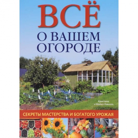 Общие работы по садоводству, книга Все о вашем огороде. Секреты мастерства и богатого урожая купить по скидке