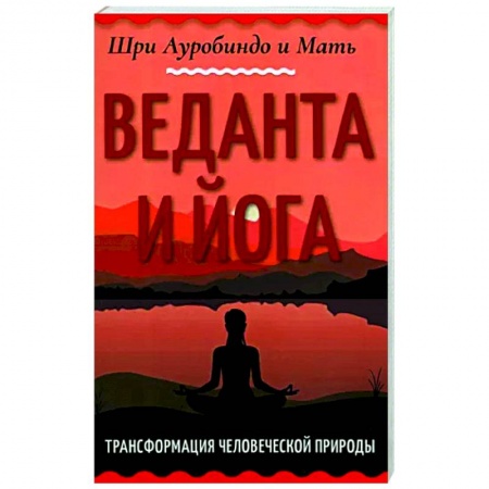 Йога и другие духовные практики, течения, книга Веданта и йога. Трансформация человеческой природы купить по скидке