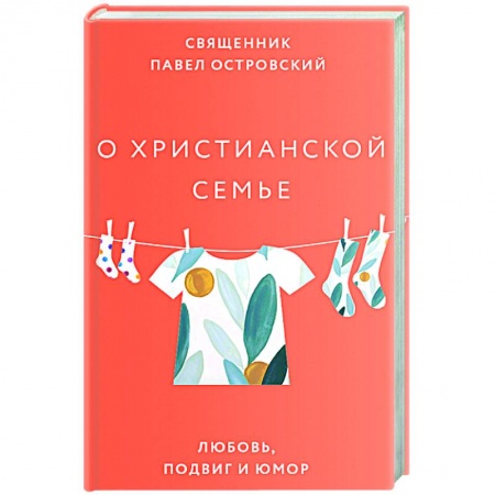 Христианство. Общие представления, книга О христианской семье. Любовь, подвиг и юмор купить по скидке