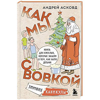 Как мы с Вовкой. Зимние каникулы. Книга для взрослых, которые забыли о том, как были детьми Как мы с Вовкой. Зимние каникулы. Книга для взрослых, которые забыли о том, как были детьми