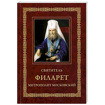Святитель Филарет, митрополит Московский: Житие. Избранные проповеди и письма. 3-е изд. Святитель Филарет, митрополит Московский: Житие. Избранные проповеди и письма. 3-е изд.