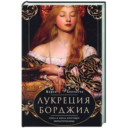 Италия, книга Лукреция Борджиа. Эпоха и жизнь блестящей обольстительницы купить по скидке