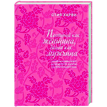 Поступай как женщина, думай как мужчина. Почему мужчины любят, но не женятся, и другие секреты сильного пола Поступай как женщина, думай как мужчина. Почему мужчины любят, но не женятся, и другие секреты сильного пола
