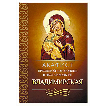 Акафист Пресвятой Богородице в честь иконы Ее Владимирская Акафист Пресвятой Богородице в честь иконы Ее Владимирская