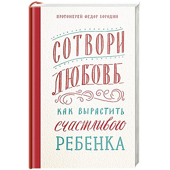 Сотвори любовь.Как вырастить счастливого ребенка Сотвори любовь.Как вырастить счастливого ребенка