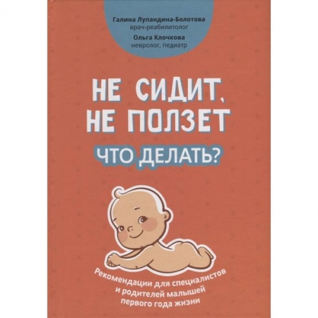 Педиатрия, книга Не сидит, не ползет. Что делать?: рекомендации для специалистов и родителей малышей первого года жизни купить по скидке