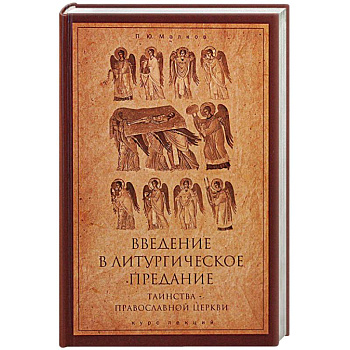 Введение в Литургическое Предание. Таинства Православной Церкви. Курс лекций Введение в Литургическое Предание. Таинства Православной Церкви. Курс лекций