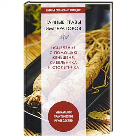 Лечебные свойства растений, минералов и т.д., книга Тайные травы императоров. Излечение с помощью женьшеня, сабельника и столетника. Уникальное практическое руководство купить по скидке