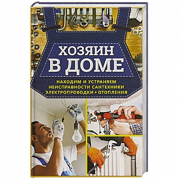 Хозяин в доме. Находим и устраняем неисправности сантехники, электропроводки, отопления Хозяин в доме. Находим и устраняем неисправности сантехники, электропроводки, отопления