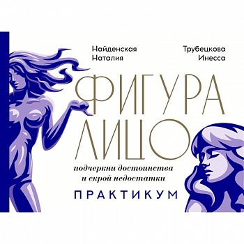 Фигура & лицо: подчеркни достоинства и скрой недостатки. Практикум Фигура & лицо: подчеркни достоинства и скрой недостатки. Практикум