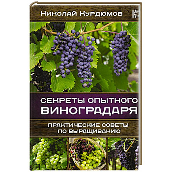 Секреты опытного виноградаря. Практические советы по выращиванию Секреты опытного виноградаря. Практические советы по выращиванию