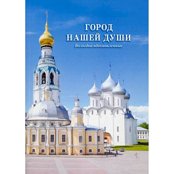 Город нашей души. Вологдой вдохновленные Город нашей души. Вологдой вдохновленные