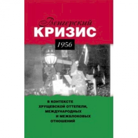 СССР в 1945 - 1985 гг., книга Венгерский кризис 1956 г. в контексте хрущевской оттепели, международных и межблоковых отношений купить по скидке
