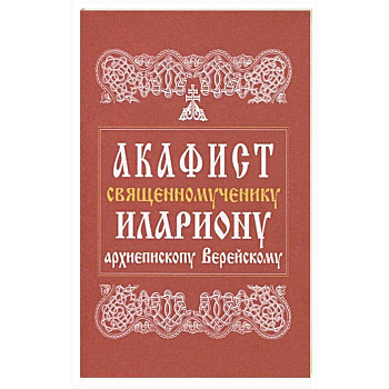 Акафист священномученику Илариону, архиепископу Верейскому Акафист священномученику Илариону, архиепископу Верейскому